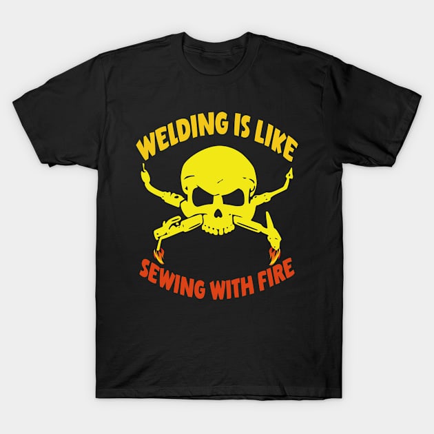 Welding Is Like Sewing With Fire T-Shirt by StarWheel